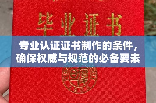 永善专业认证证书制作的条件，确保权威与规范的必备要素